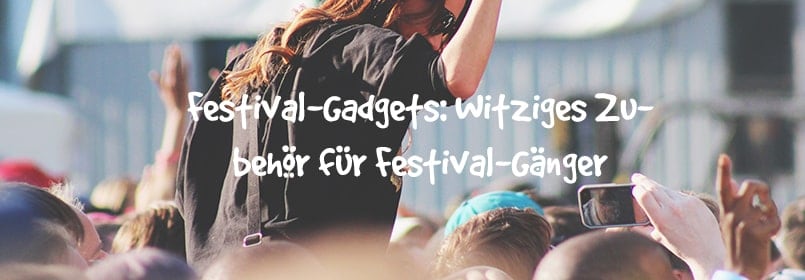 Festival-Gadgets: Witziges Zubehör für Festival-Gänger